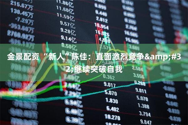 金景配资 “新人”陈佳：直面激烈竞争&#32;继续突破自我