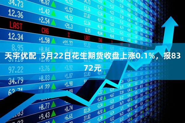 天宇优配  5月22日花生期货收盘上涨0.1%，报8372元