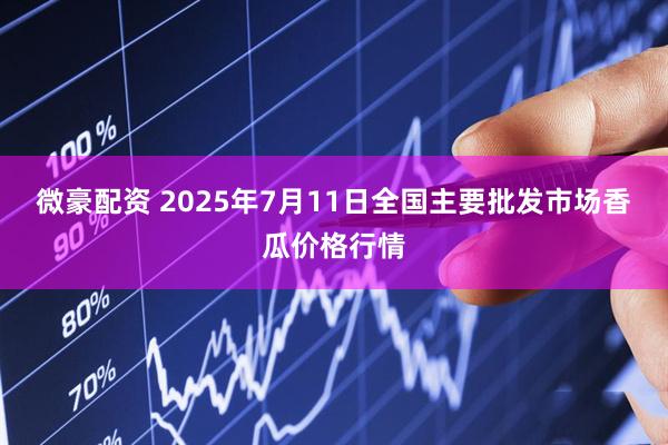 微豪配资 2025年7月11日全国主要批发市场香瓜价格行情
