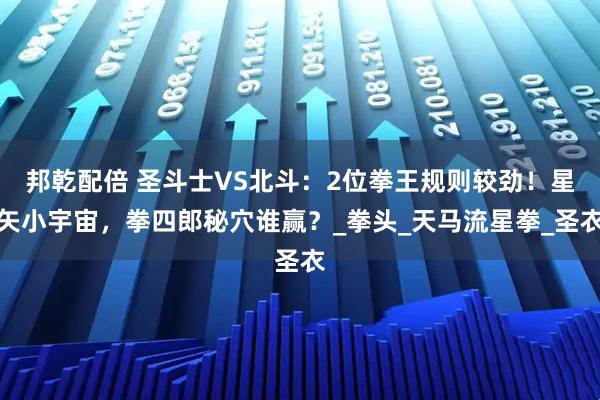 邦乾配倍 圣斗士VS北斗：2位拳王规则较劲！星矢小宇宙，拳四郎秘穴谁赢？_拳头_天马流星拳_圣衣