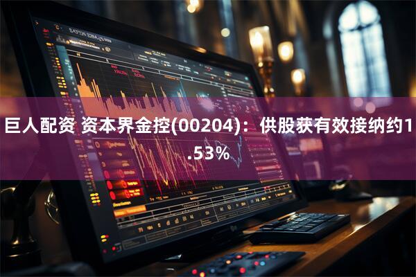 巨人配资 资本界金控(00204)：供股获有效接纳约1.53%