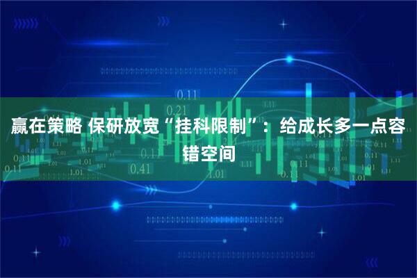 赢在策略 保研放宽“挂科限制”：给成长多一点容错空间