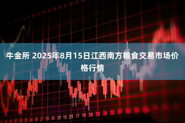 牛金所 2025年8月15日江西南方粮食交易市场价格行情
