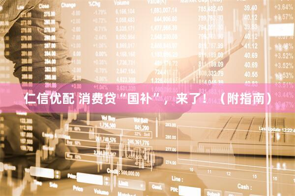 仁信优配 消费贷“国补”，来了！（附指南）